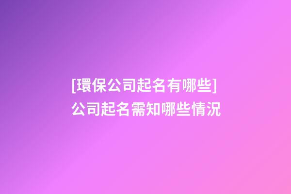 [環保公司起名有哪些]公司起名需知哪些情況-第1張-公司起名-玄機派